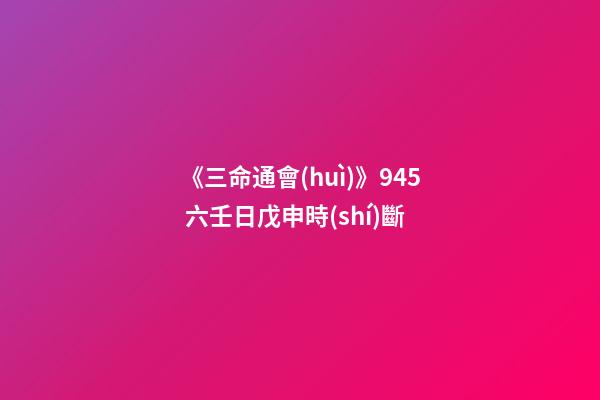 《三命通會(huì)》9.45 六壬日戊申時(shí)斷